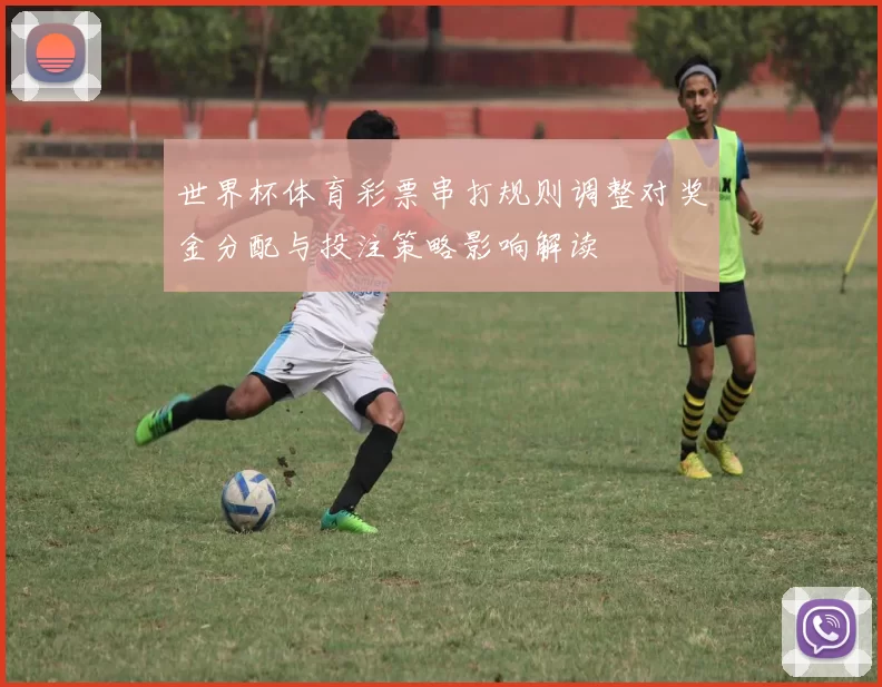 世界杯体育彩票串打规则调整对奖金分配与投注策略影响解读