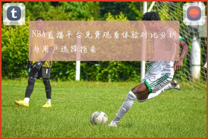 NBA直播平台免费观看体验对比分析与用户选择指南