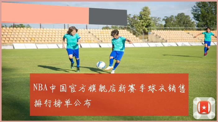 NBA中国官方旗舰店新赛季球衣销售排行榜单公布