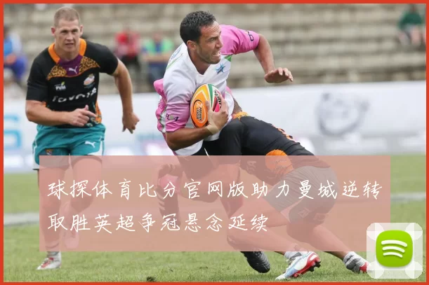 球探体育比分官网版助力曼城逆转取胜英超争冠悬念延续