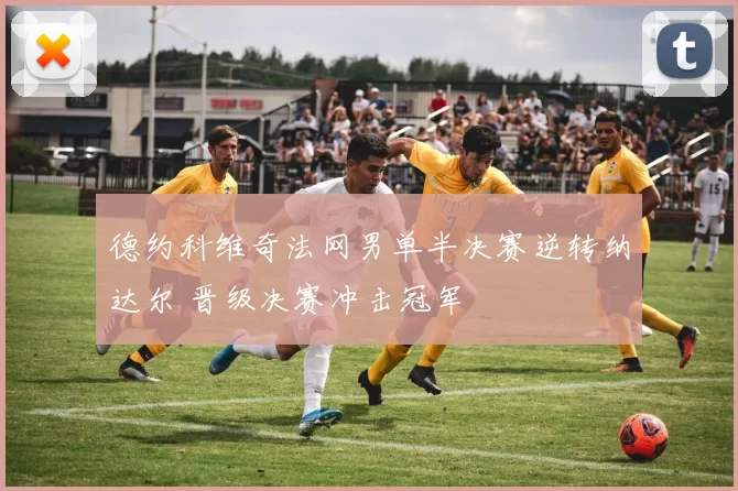 德约科维奇法网男单半决赛逆转纳达尔 晋级决赛冲击冠军