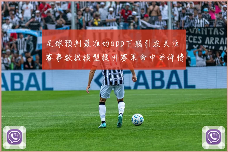 足球预判最准的app下载引发关注 赛事数据模型提升赛果命中率详情受期待