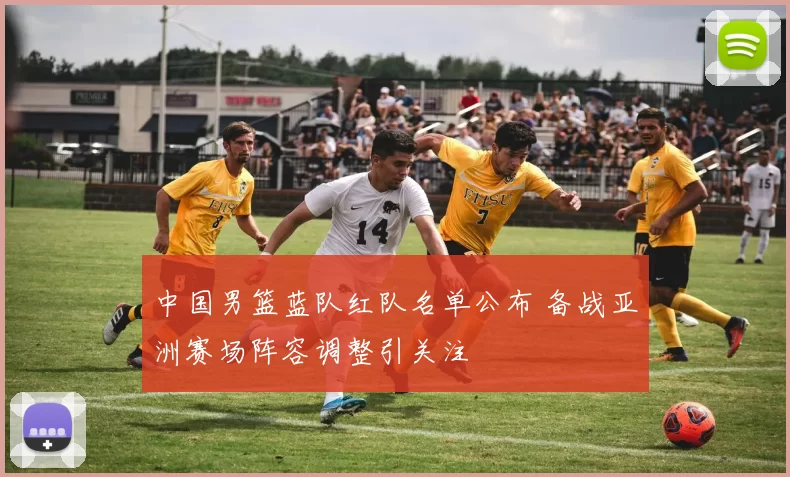 中国男篮蓝队红队名单公布 备战亚洲赛场阵容调整引关注