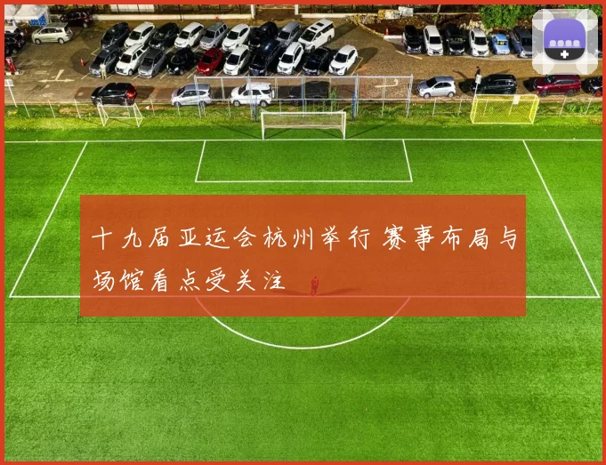 十九届亚运会杭州举行 赛事布局与场馆看点受关注