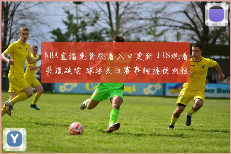 NBA直播免费观看入口更新 JRS观看渠道延续 球迷关注赛事转播便利性