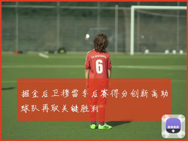 掘金后卫穆雷季后赛得分创新高助球队再取关键胜利