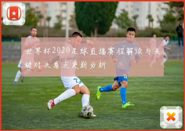 世界杯2020足球直播赛程解读与关键对决看点更新分析
