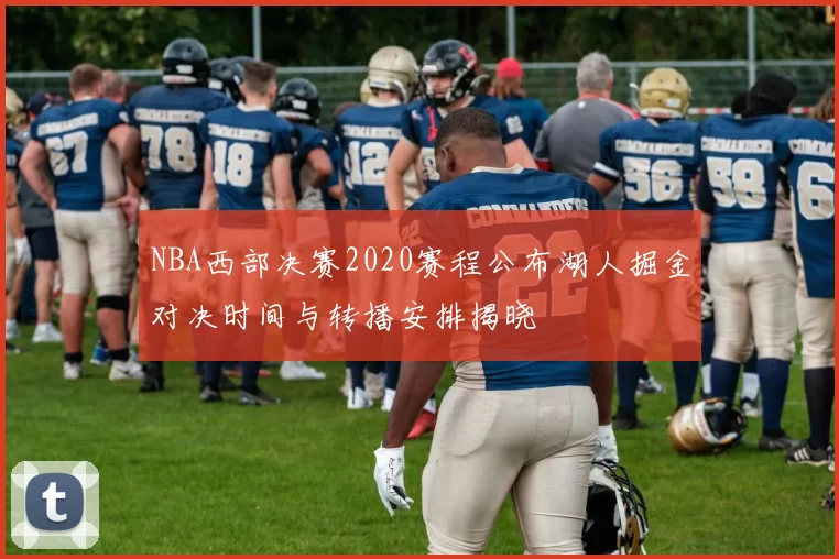 NBA西部决赛2020赛程公布湖人掘金对决时间与转播安排揭晓