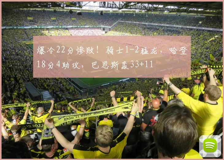 爆冷22分惨败！骑士1-2猛龙，哈登18分4助攻，巴恩斯轰33+11