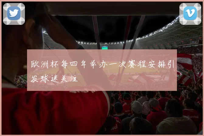 欧洲杯每四年举办一次赛程安排引发球迷关注