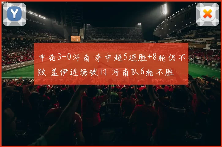 申花3-0河南 夺中超5连胜+8轮仍不败 盖伊连场破门 河南队6轮不胜