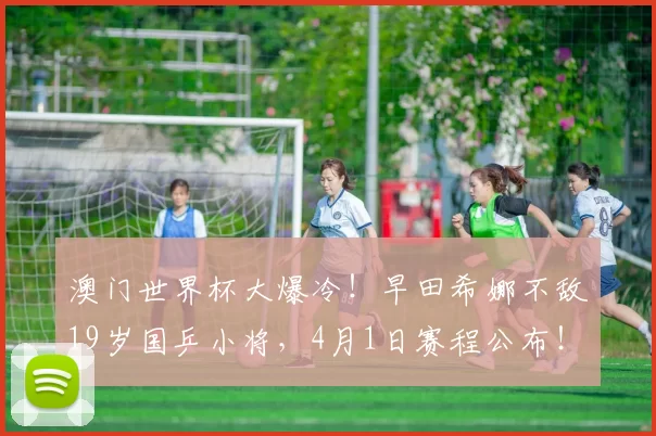 澳门世界杯大爆冷！早田希娜不敌19岁国乒小将，4月1日赛程公布！孙颖莎轰3-0横扫，温瑞博3-0西蒙・高茨