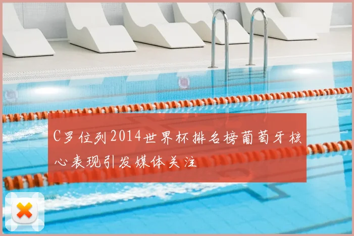 C罗位列2014世界杯排名榜葡萄牙核心表现引发媒体关注