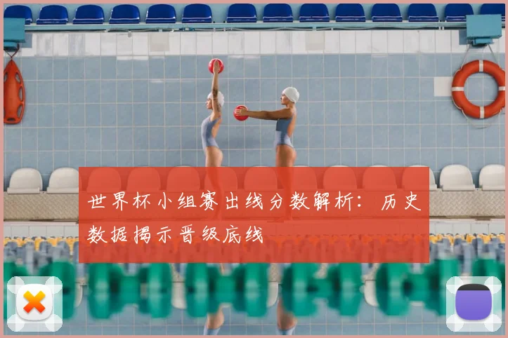 世界杯小组赛出线分数解析:历史数据揭示晋级底线