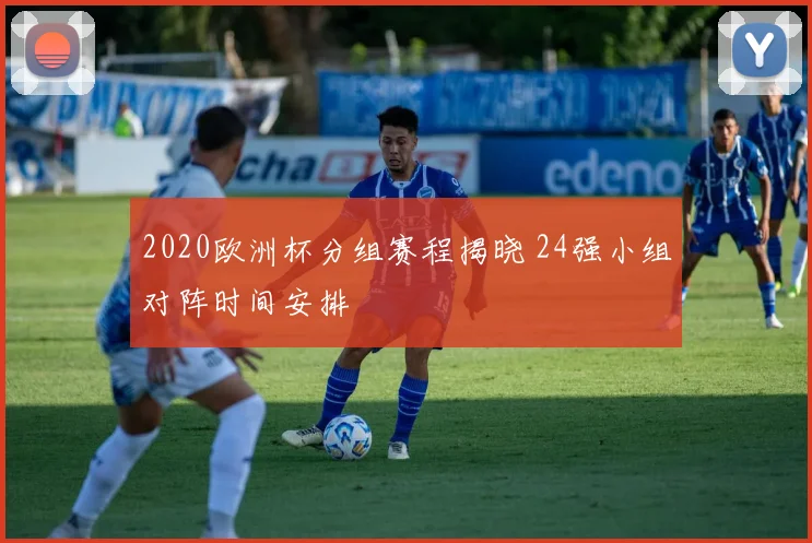2020欧洲杯分组赛程揭晓 24强小组对阵时间安排
