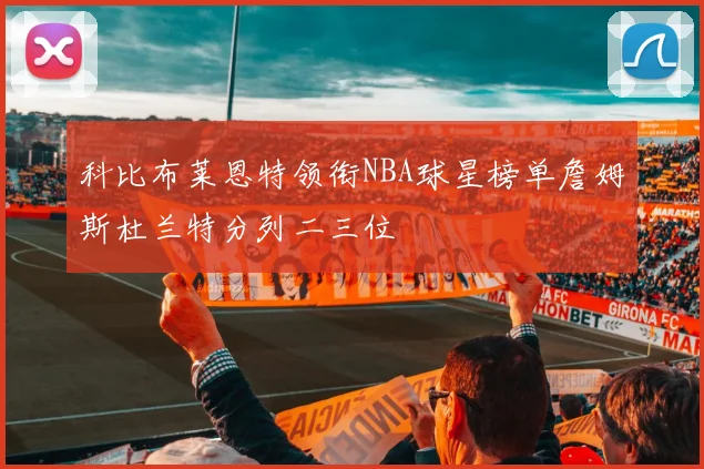 科比布莱恩特领衔NBA球星榜单詹姆斯杜兰特分列二三位