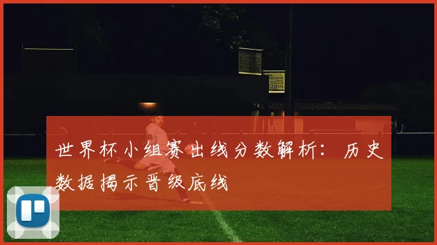 世界杯小组赛出线分数解析：历史数据揭示晋级底线