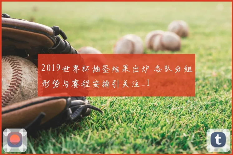 2019世界杯抽签结果出炉 各队分组形势与赛程安排引关注_1