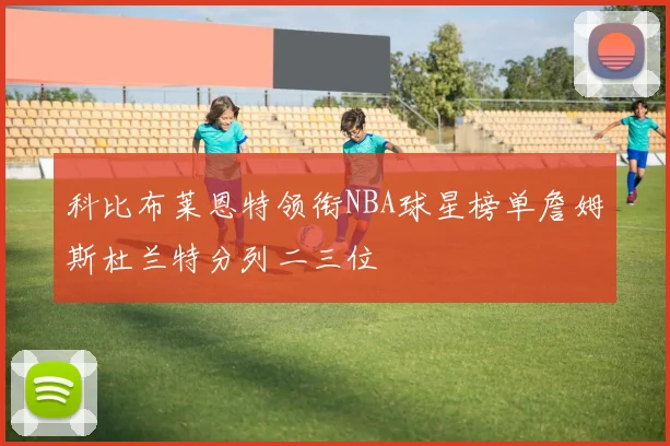 科比布莱恩特领衔NBA球星榜单詹姆斯杜兰特分列二三位