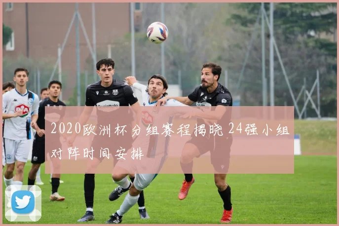 2020欧洲杯分组赛程揭晓 24强小组对阵时间安排