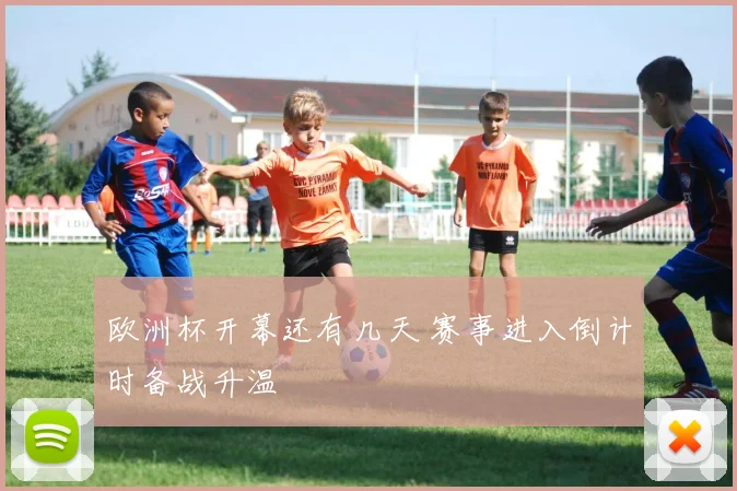 欧洲杯开幕还有几天 赛事进入倒计时备战升温