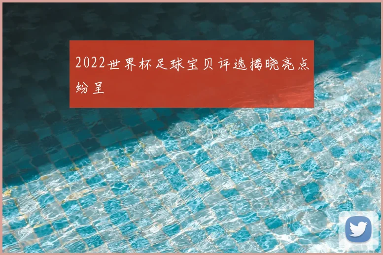 2022世界杯足球宝贝评选揭晓亮点纷呈