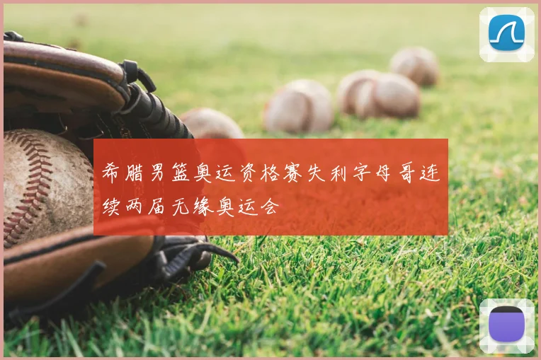 希腊男篮奥运资格赛失利字母哥连续两届无缘奥运会