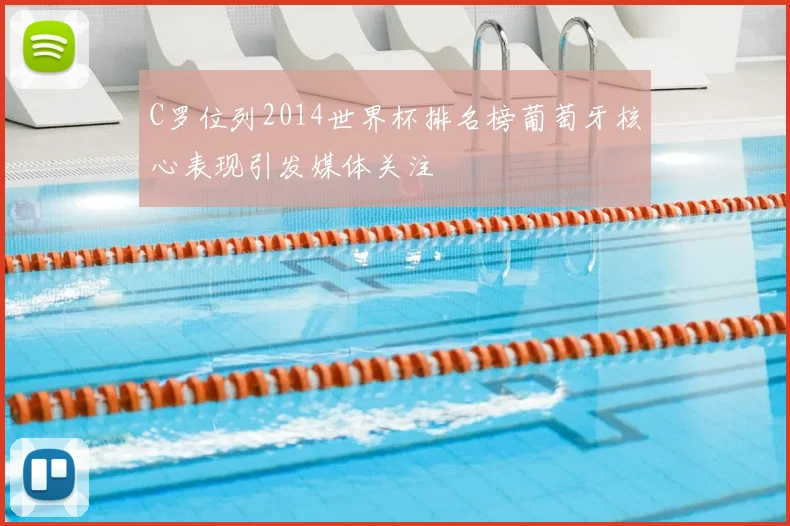 C罗位列2014世界杯排名榜葡萄牙核心表现引发媒体关注