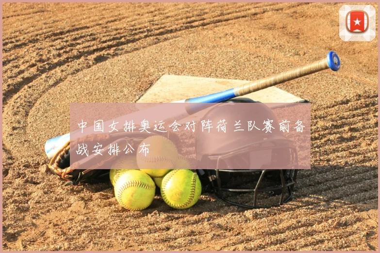 中国女排奥运会对阵荷兰队赛前备战安排公布