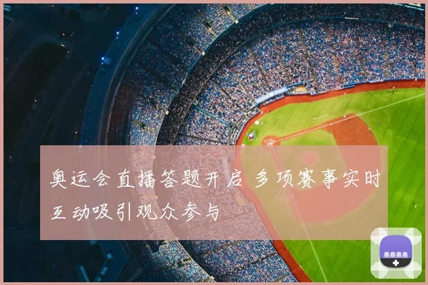 奥运会直播答题开启 多项赛事实时互动吸引观众参与